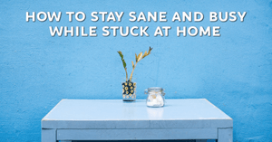 100 Ways to Stay Sane and Busy While Stuck at Home